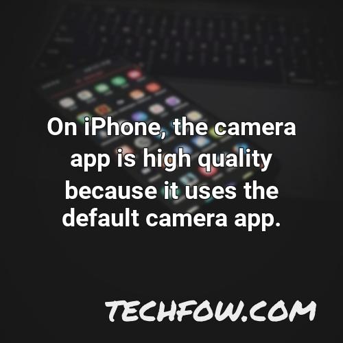 on iphone the camera app is high quality because it uses the default camera app