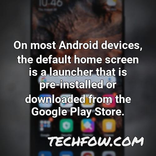 on most android devices the default home screen is a launcher that is pre installed or downloaded from the google play store