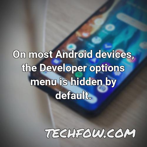 on most android devices the developer options menu is hidden by default