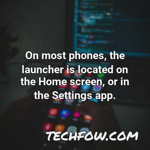 on most phones the launcher is located on the home screen or in the settings app