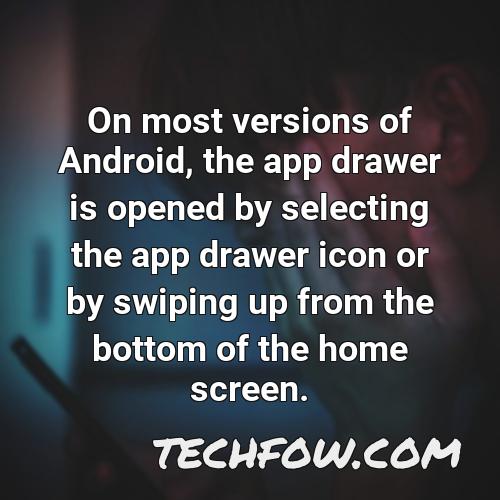 on most versions of android the app drawer is opened by selecting the app drawer icon or by swiping up from the bottom of the home screen
