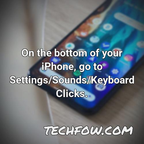 on the bottom of your iphone go to settings sounds keyboard clicks