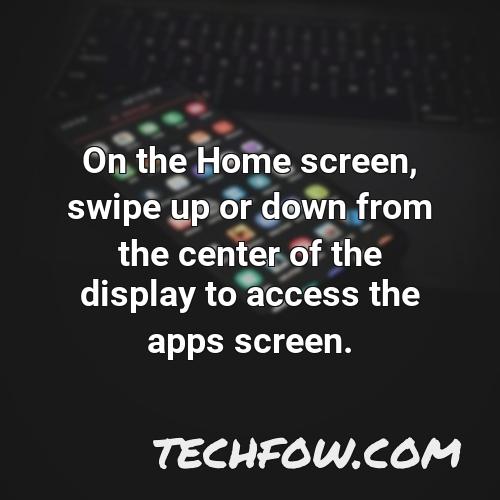 on the home screen swipe up or down from the center of the display to access the apps screen