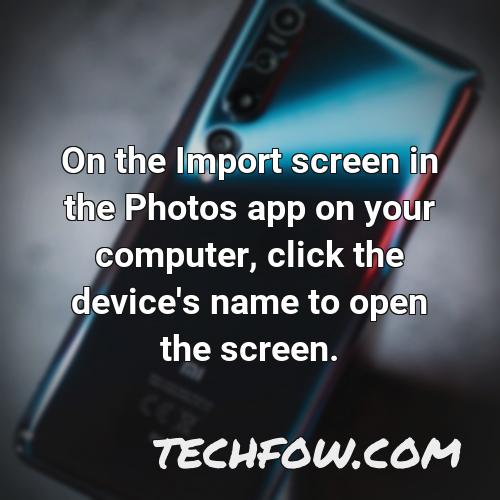 on the import screen in the photos app on your computer click the device s name to open the screen