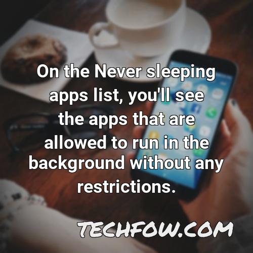on the never sleeping apps list you ll see the apps that are allowed to run in the background without any restrictions