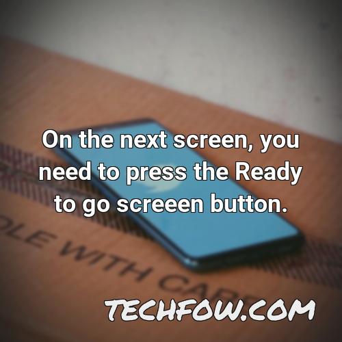 on the next screen you need to press the ready to go screeen button