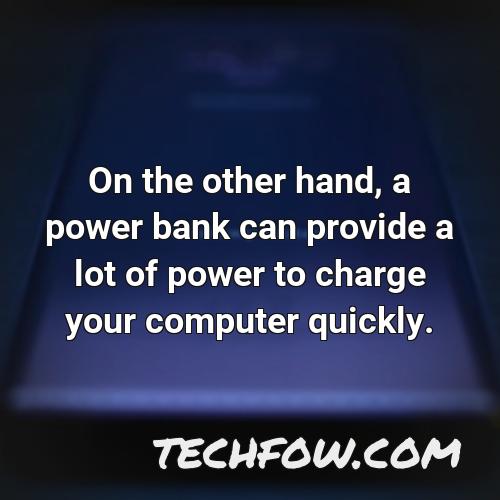 on the other hand a power bank can provide a lot of power to charge your computer quickly