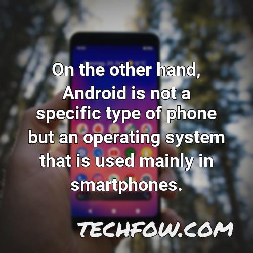 on the other hand android is not a specific type of phone but an operating system that is used mainly in smartphones