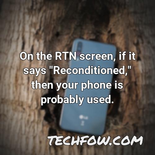 on the rtn screen if it says reconditioned then your phone is probably used