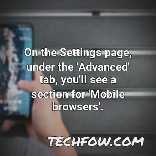 on the settings page under the advanced tab you ll see a section for mobile browsers