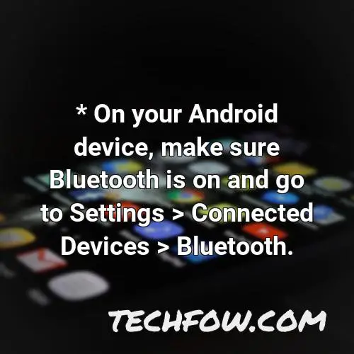 on your android device make sure bluetooth is on and go to settings connected devices bluetooth