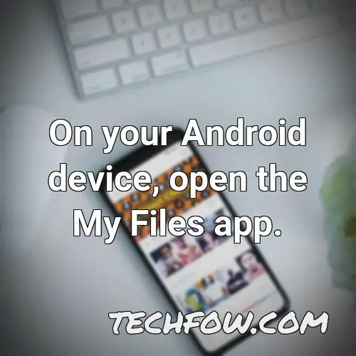 on your android device open the my files app