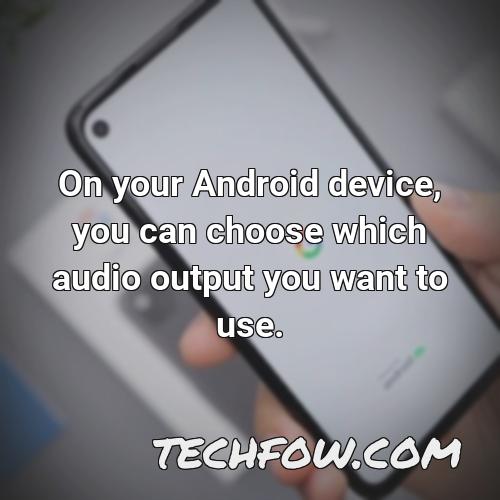 on your android device you can choose which audio output you want to use
