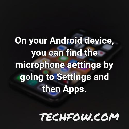 on your android device you can find the microphone settings by going to settings and then apps