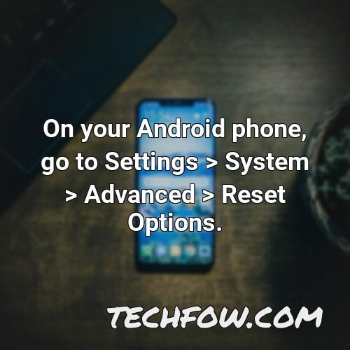 on your android phone go to settings system advanced reset options