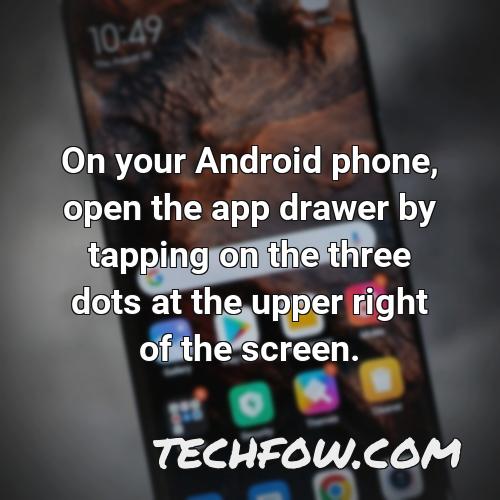 on your android phone open the app drawer by tapping on the three dots at the upper right of the screen