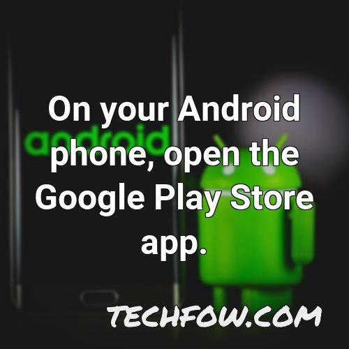 on your android phone open the google play store app
