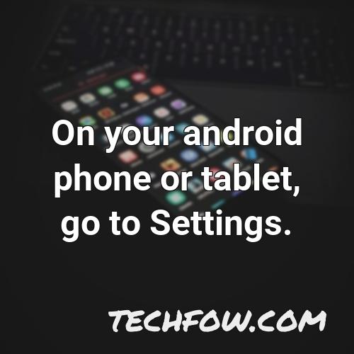 on your android phone or tablet go to settings
