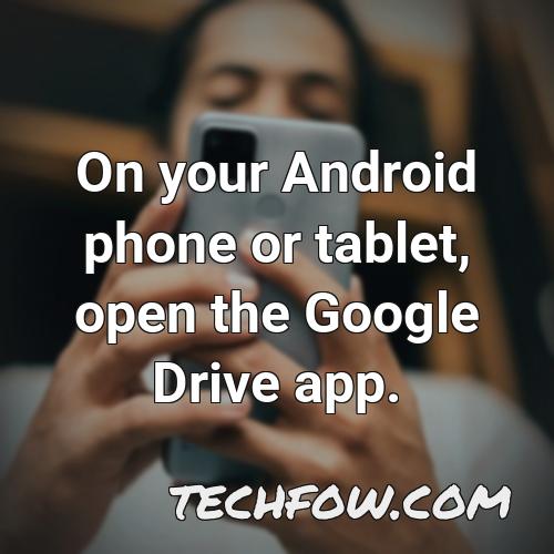 on your android phone or tablet open the google drive app 1