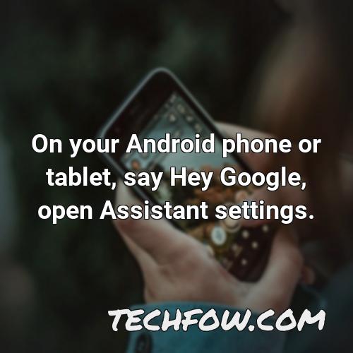 on your android phone or tablet say hey google open assistant settings 3