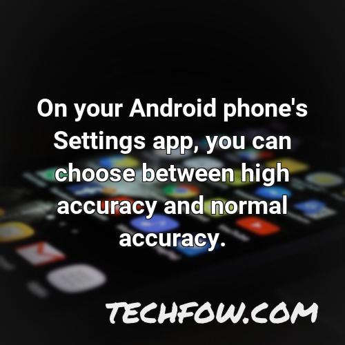 on your android phone s settings app you can choose between high accuracy and normal accuracy