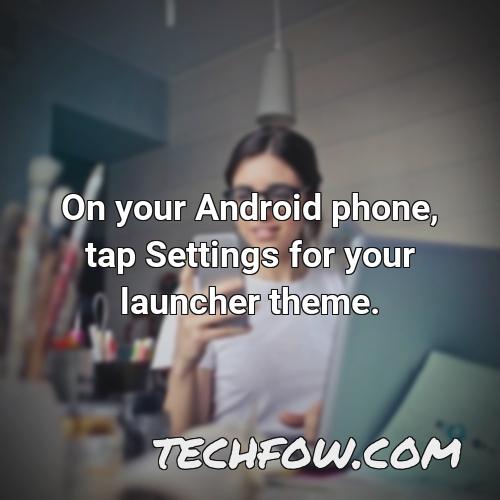 on your android phone tap settings for your launcher theme 1