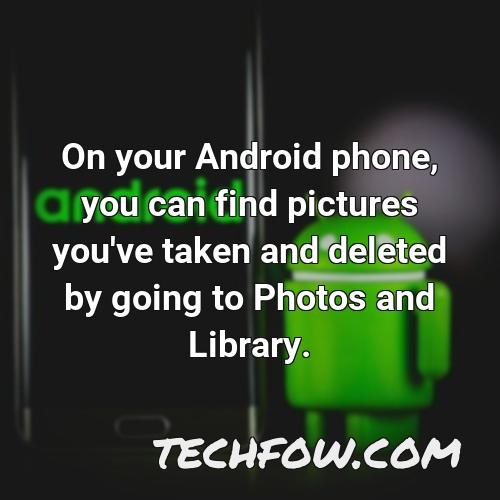 on your android phone you can find pictures you ve taken and deleted by going to photos and library