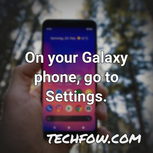 on your galaxy phone go to settings