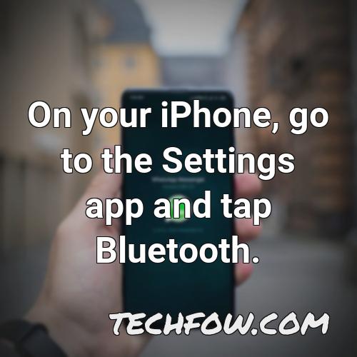 on your iphone go to the settings app and tap bluetooth