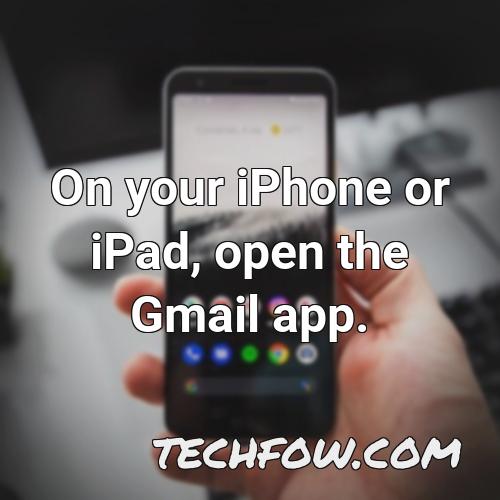 on your iphone or ipad open the gmail app