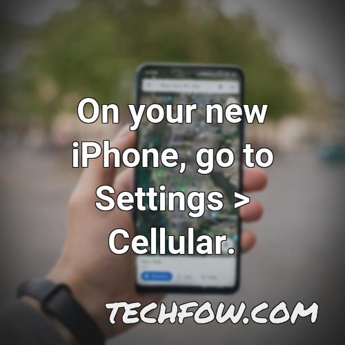 on your new iphone go to settings cellular