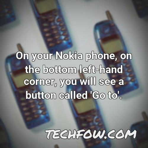 on your nokia phone on the bottom left hand corner you will see a button called go to