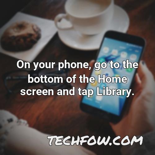 on your phone go to the bottom of the home screen and tap library