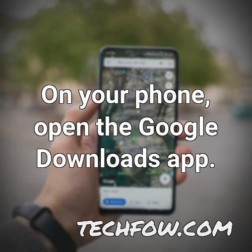 on your phone open the google downloads app