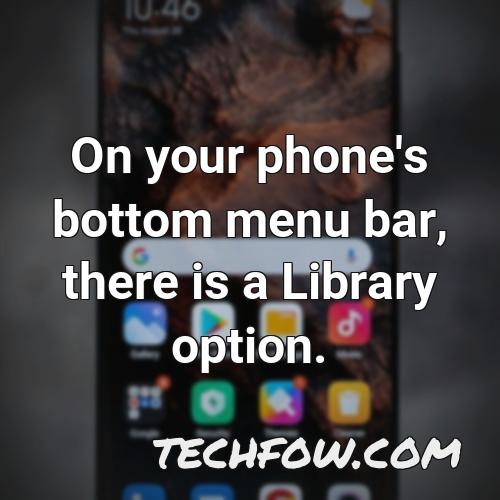 on your phone s bottom menu bar there is a library option