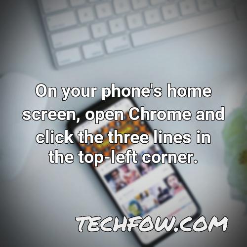 on your phone s home screen open chrome and click the three lines in the top left corner