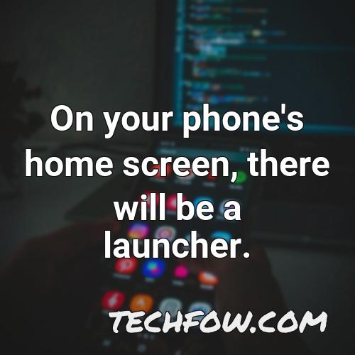 on your phone s home screen there will be a launcher