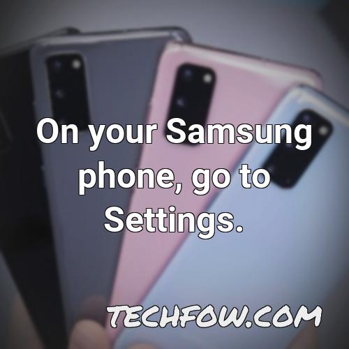 on your samsung phone go to settings