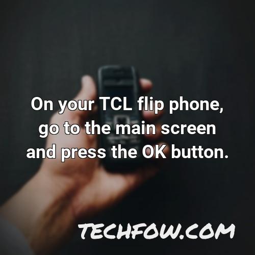 on your tcl flip phone go to the main screen and press the ok button