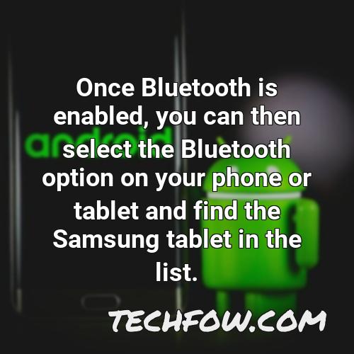 once bluetooth is enabled you can then select the bluetooth option on your phone or tablet and find the samsung tablet in the list