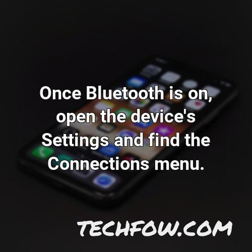 once bluetooth is on open the device s settings and find the connections menu
