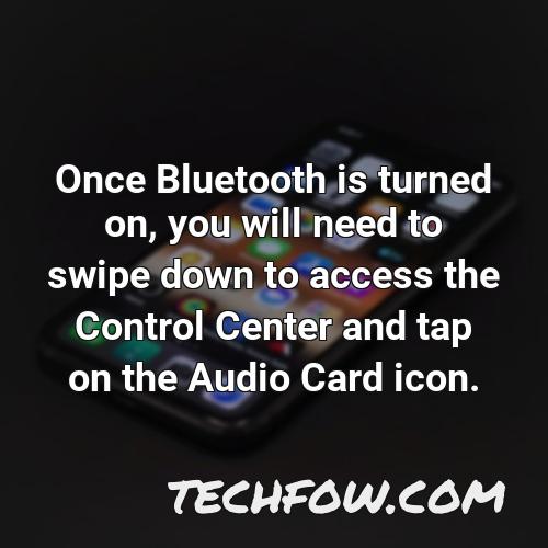 once bluetooth is turned on you will need to swipe down to access the control center and tap on the audio card icon