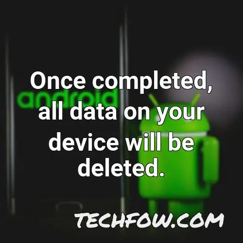 once completed all data on your device will be deleted