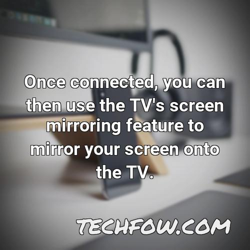 once connected you can then use the tv s screen mirroring feature to mirror your screen onto the tv