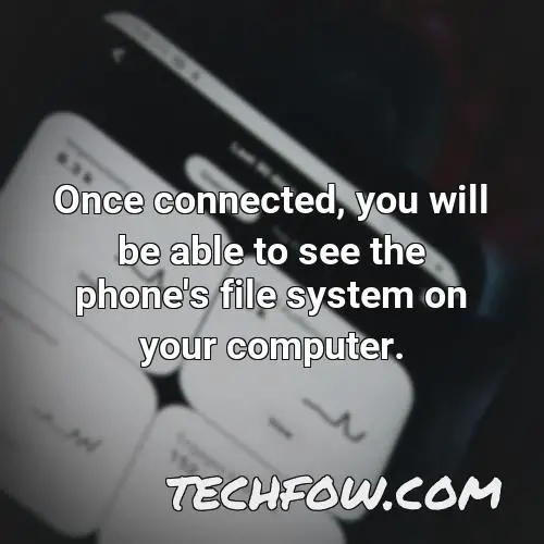 once connected you will be able to see the phone s file system on your computer