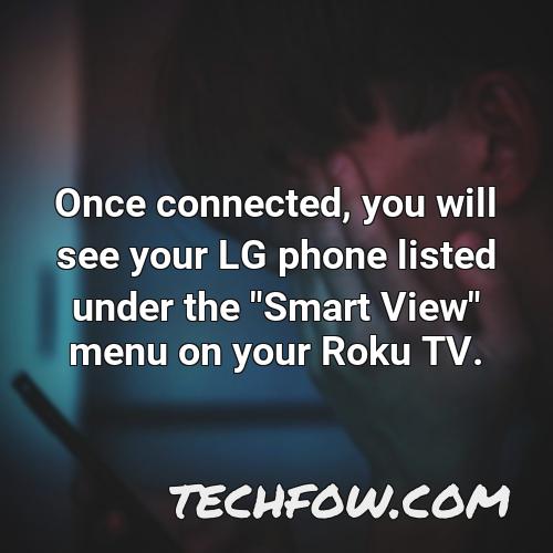 once connected you will see your lg phone listed under the smart view menu on your roku tv
