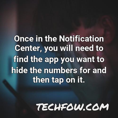 once in the notification center you will need to find the app you want to hide the numbers for and then tap on it