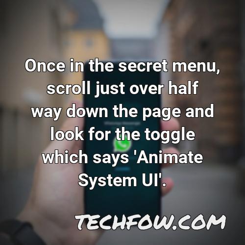 once in the secret menu scroll just over half way down the page and look for the toggle which says animate system ui