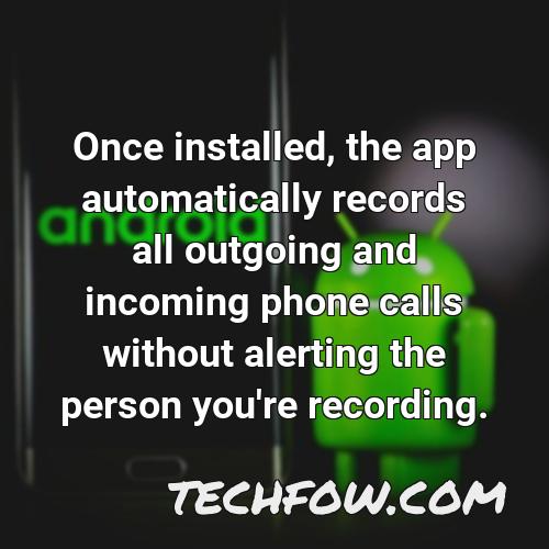 once installed the app automatically records all outgoing and incoming phone calls without alerting the person you re recording 4