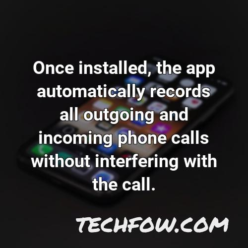 once installed the app automatically records all outgoing and incoming phone calls without interfering with the call